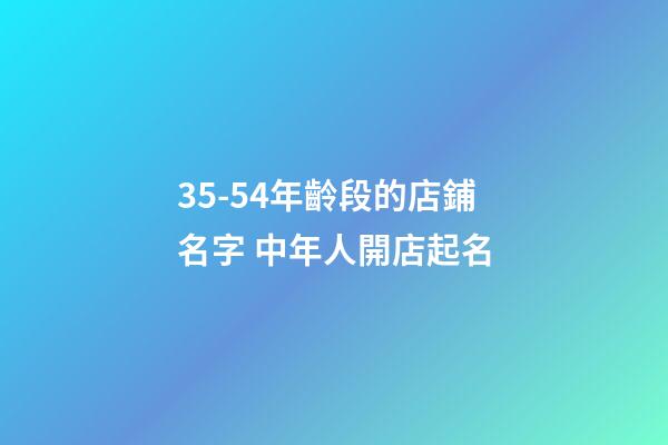 35-54年齡段的店鋪名字 中年人開店起名-第1張-店鋪起名-玄機(jī)派